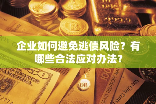 济南企业如何避免逃债风险？有哪些合法应对办法？