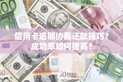 济南信用卡逾期协商还款技巧？成功率如何提高？