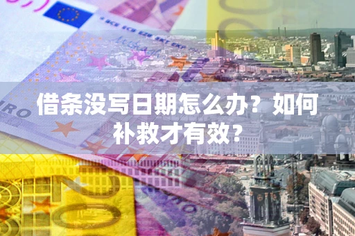 济南借条没写日期怎么办？如何补救才有效？
