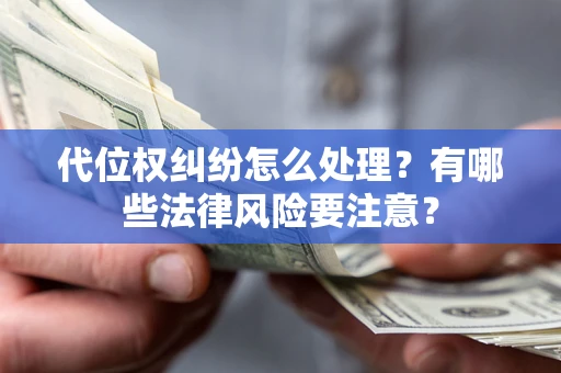 济南代位权纠纷怎么处理？有哪些法律风险要注意？