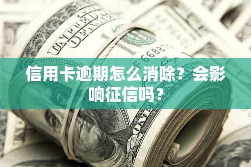 济南信用卡逾期怎么消除？会影响征信吗？