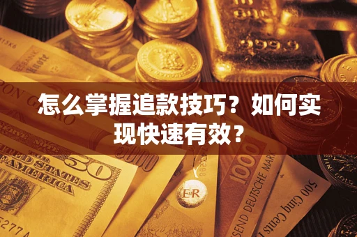 济南怎么掌握追款技巧？如何实现快速有效？