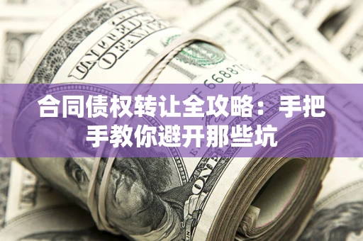 济南合同债权转让全攻略：手把手教你避开那些坑