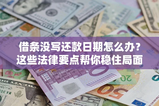 济南借条没写还款日期怎么办？这些法律要点帮你稳住局面