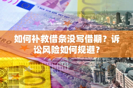 济南如何补救借条没写借期？诉讼风险如何规避？