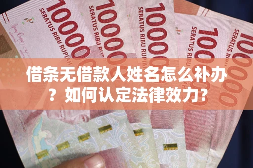 济南借条无借款人姓名怎么补办？如何认定法律效力？