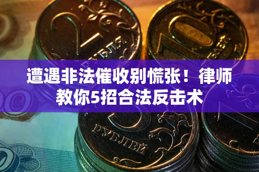 济南遭遇非法催收别慌张！律师教你5招合法反击术