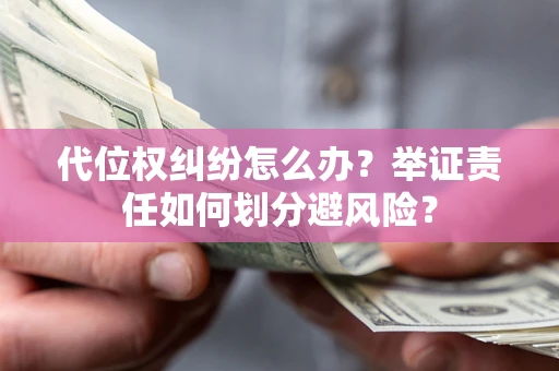 济南代位权纠纷怎么办？举证责任如何划分避风险？