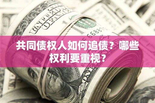 济南共同债权人如何追债？哪些权利要重视？