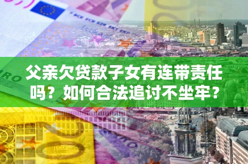 济南父亲欠贷款子女有连带责任吗？如何合法追讨不坐牢？