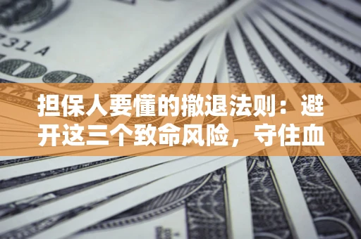 济南担保人要懂的撤退法则：避开这三个致命风险，守住血汗钱