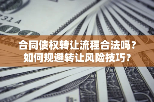 济南合同债权转让流程合法吗？如何规避转让风险技巧？