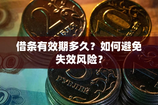 济南借条有效期多久？如何避免失效风险？