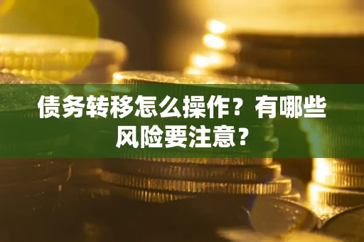 济南债务转移怎么操作？有哪些风险要注意？