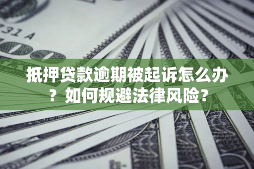 济南抵押贷款逾期被起诉怎么办？如何规避法律风险？