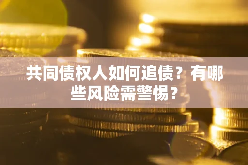 济南共同债权人如何追债？有哪些风险需警惕？