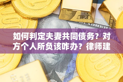 济南如何判定夫妻共同债务？对方个人所负该咋办？律师建议