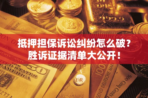 济南抵押担保诉讼纠纷怎么破？胜诉证据清单大公开！