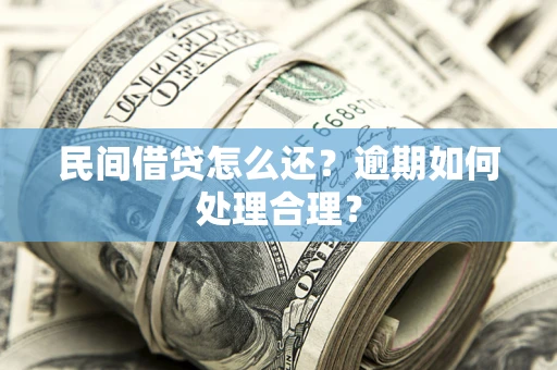 济南民间借贷怎么还？逾期如何处理合理？