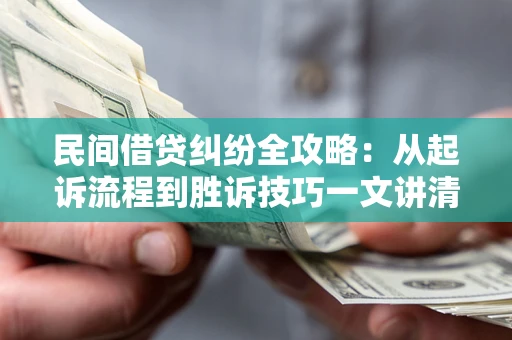 济南民间借贷纠纷全攻略：从起诉流程到胜诉技巧一文讲清