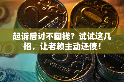 济南起诉后讨不回钱？试试这几招，让老赖主动还债！