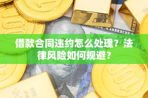 济南借款合同违约怎么处理？法律风险如何规避？