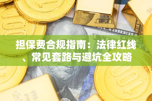 济南担保费合规指南：法律红线、常见套路与避坑全攻略