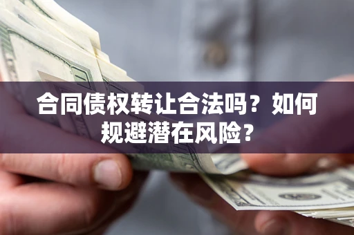 济南合同债权转让合法吗?如何规避潜在风险? 济南合同债权转让合法吗?如何规避潜在风险?