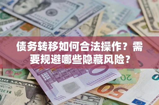 济南债务转移如何合法操作？需要规避哪些隐藏风险？