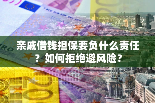 济南亲戚借钱担保要负什么责任？如何拒绝避风险？