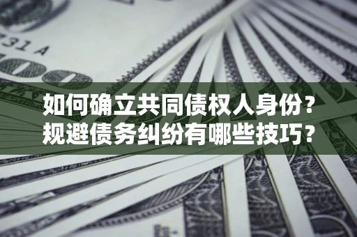 济南如何确立共同债权人身份？规避债务纠纷有哪些技巧？