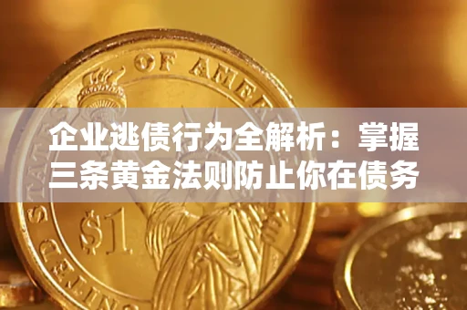 济南企业逃债行为全解析：掌握三条黄金法则防止你在债务乱局中“踩雷”