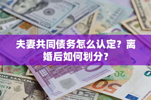 济南夫妻共同债务怎么认定？离婚后如何划分？