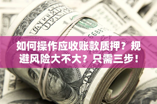 济南如何操作应收账款质押？规避风险大不大？只需三步！