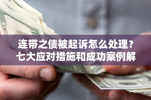 济南连带之债被起诉怎么处理？七大应对措施和成功案例解析