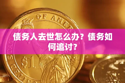济南债务人去世怎么办？债务如何追讨？