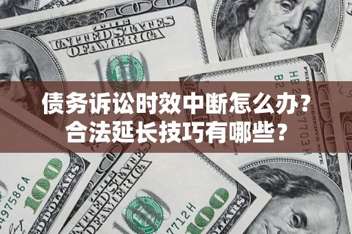 济南债务诉讼时效中断怎么办？合法延长技巧有哪些？