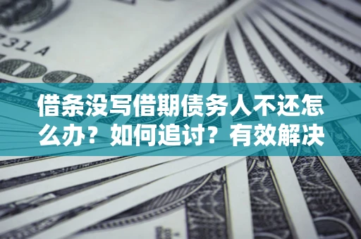 济南借条没写借期债务人不还怎么办？如何追讨？有效解决方案！