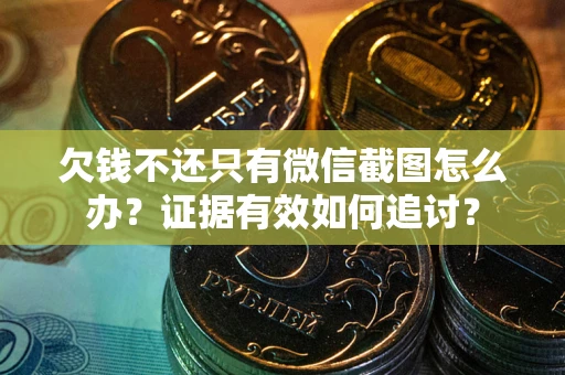 济南欠钱不还只有微信截图怎么办？证据有效如何追讨？