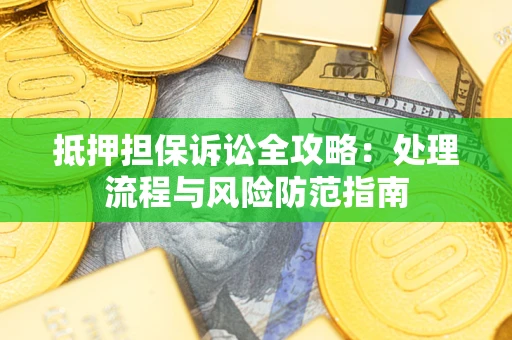 济南抵押担保诉讼全攻略：处理流程与风险防范指南