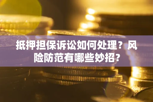济南抵押担保诉讼如何处理？风险防范有哪些妙招？