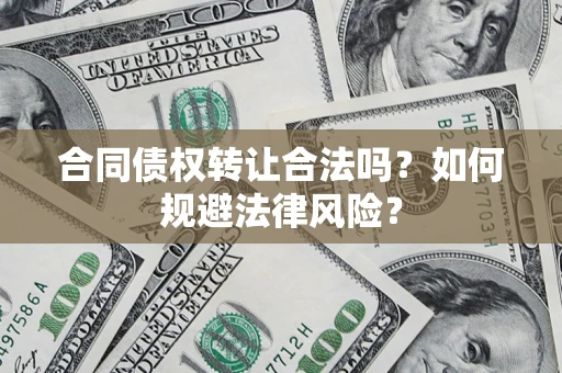 济南合同债权转让合法吗？如何规避法律风险？