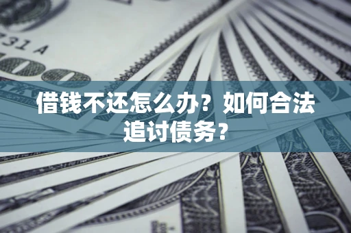 济南借钱不还怎么办？如何合法追讨债务？