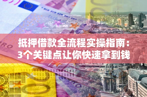 济南抵押借款全流程实操指南：3个关键点让你快速拿到钱