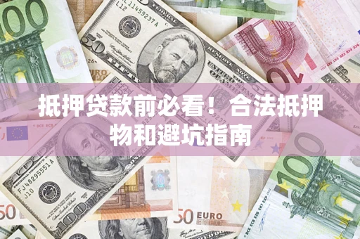 济南抵押贷款前必看！合法抵押物和避坑指南