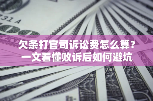 济南欠条打官司诉讼费怎么算？一文看懂败诉后如何避坑