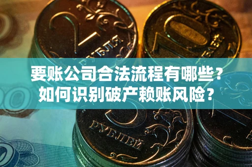 济南要账公司合法流程有哪些？如何识别破产赖账风险？