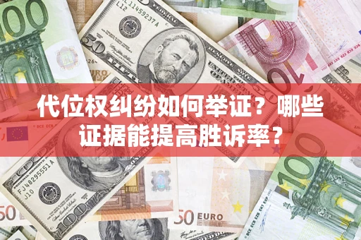 济南代位权纠纷如何举证？哪些证据能提高胜诉率？