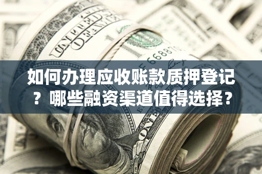 济南如何办理应收账款质押登记？哪些融资渠道值得选择？