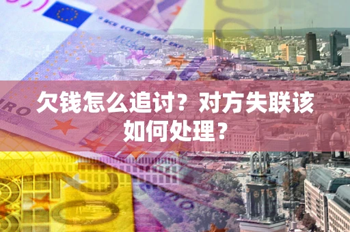 济南欠钱怎么追讨？对方失联该如何处理？